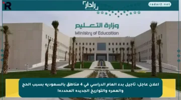 إعلان عاجل: تأجيل بدء العام الدراسي في 4 مناطق بالسعودية بسبب الحج والعمرة والتواريخ الجديدة المحددة!